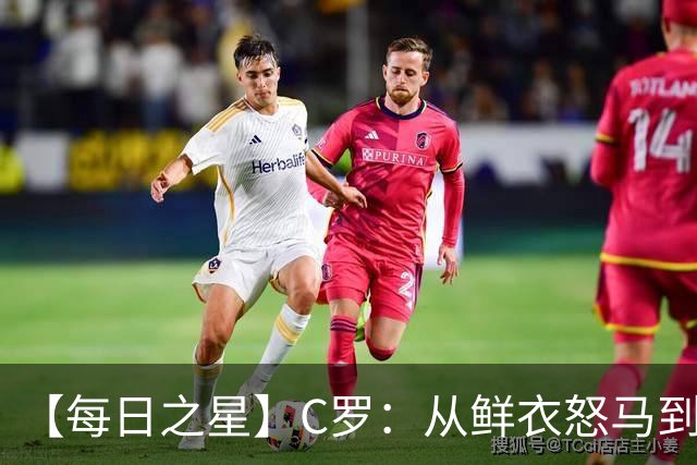 【每日之星】C罗：从鲜衣怒马到41岁图腾 他用双响炮击碎质疑