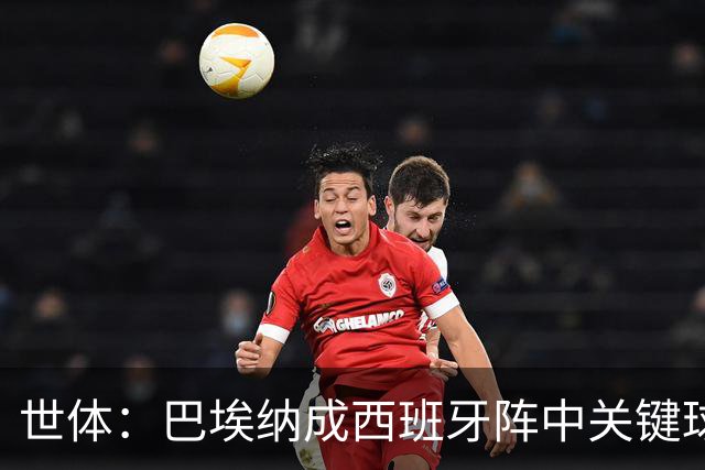 世体：巴埃纳成西班牙阵中关键球员，已贡献1球1助