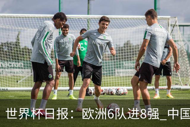 世界杯日报：欧洲6队进8强 中国足协辟谣“拒佛得角友谊赛邀请”
