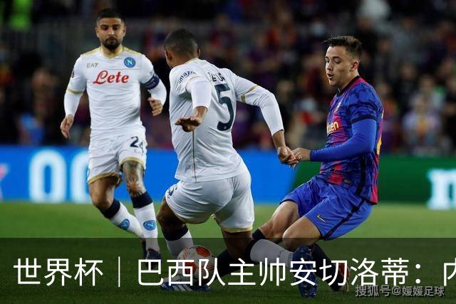 世界杯｜巴西队主帅安切洛蒂：内马尔可踢满90分钟