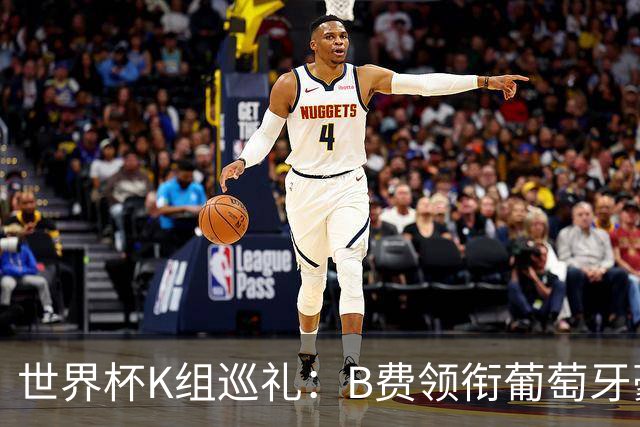 世界杯K组巡礼：B费领衔葡萄牙豪华中场 C罗J罗再相逢