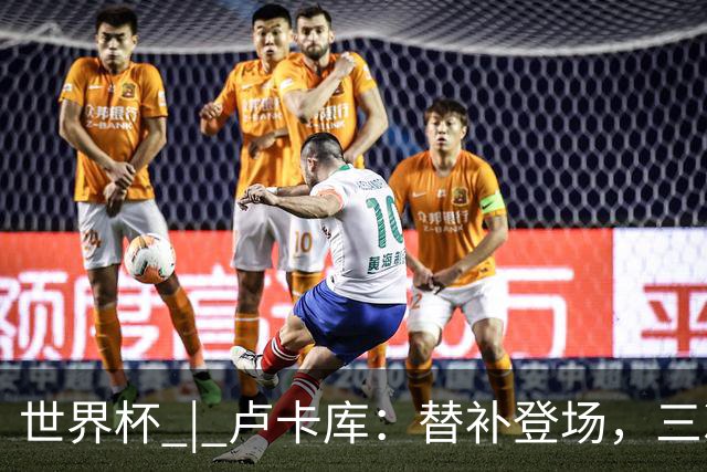 世界杯 | 卢卡库：替补登场，三次改变战局