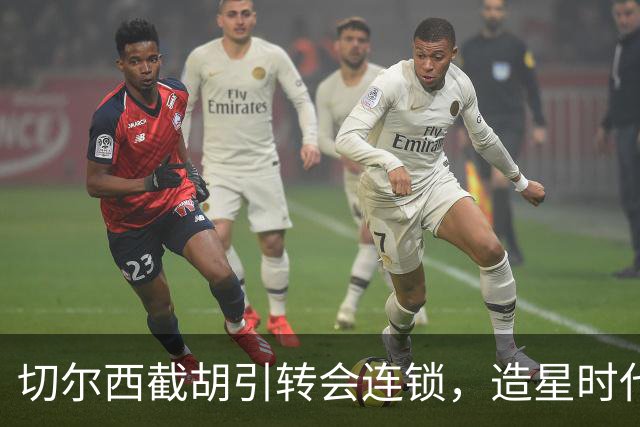 切尔西截胡引转会连锁，造星时代再次来临？