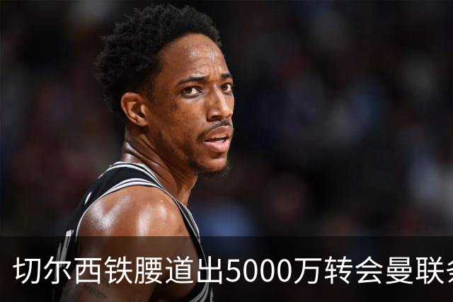 切尔西铁腰道出5000万转会曼联条件！埃德本周再次体检，原因曝光