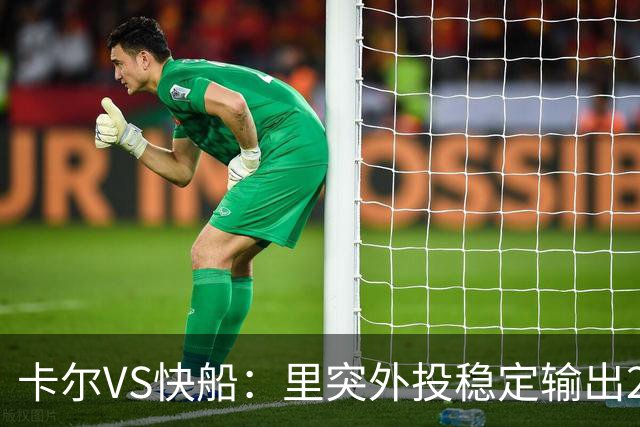 卡尔VS快船：里突外投稳定输出23分带队取胜