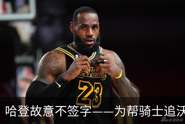 哈登故意不签字——为帮骑士追沃特森，自己降薪等年轻人