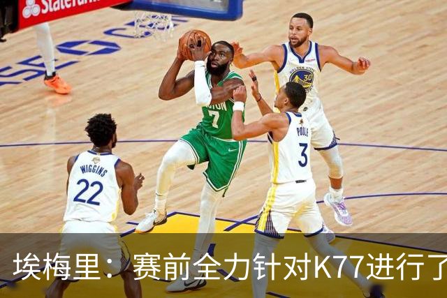 埃梅里：赛前全力针对K77进行了布置 我认为他完全有机会拿下金球