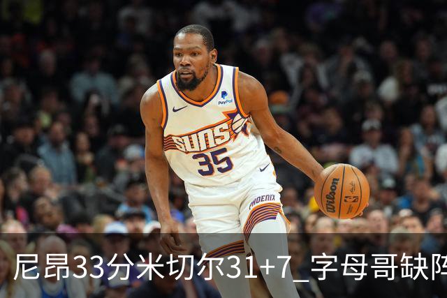尼昂33分米切尔31+7 字母哥缺阵雄鹿惨败骑士