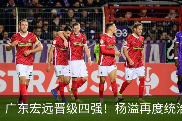 广东宏远晋级四强！杨溢再度统治赛场，狂砍27+12+6+6 能否征服主帅杜锋