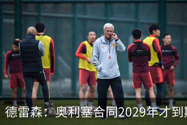 德雷森：奥利塞合同2029年才到期；在薪资控制上英超比我们做得好