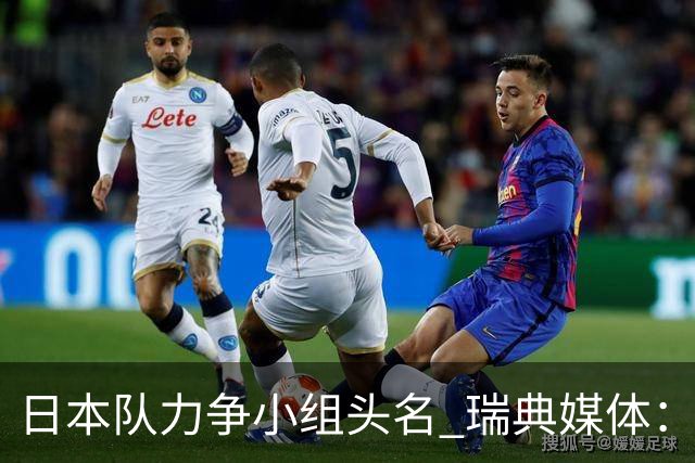 日本队力争小组头名 瑞典媒体：久保建英缺席是好消息