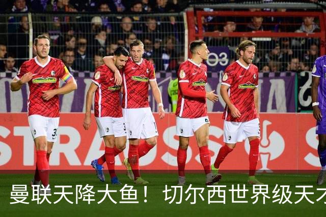 曼联天降大鱼！切尔西世界级天才主动来投！全能妖星或空降梦剧场