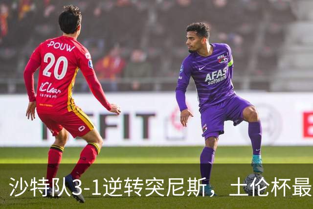 沙特队3-1逆转突尼斯，土伦杯最新积分榜公布：中国男足继续领先