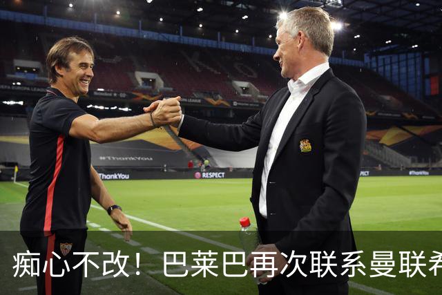 痴心不改！巴莱巴再次联系曼联希望加盟，拉爵团队仍梦想楚阿梅尼