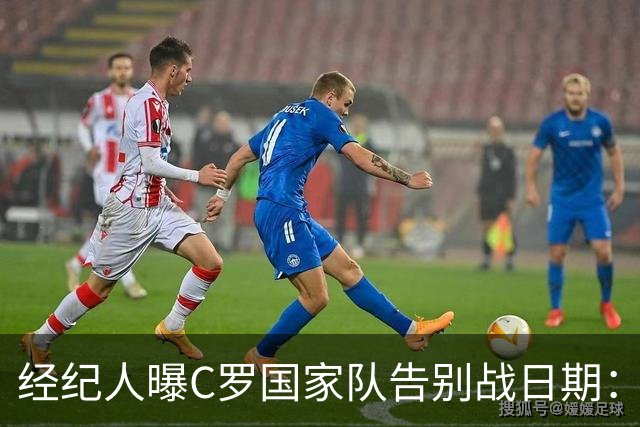 经纪人曝C罗国家队告别战日期：9月24日对阵威尔士