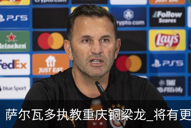 萨尔瓦多执教重庆铜梁龙 将有更多引援话语权
