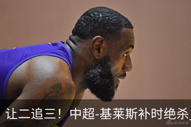 让二追三！中超-基莱斯补时绝杀 津门虎3-2玉昆取四连胜