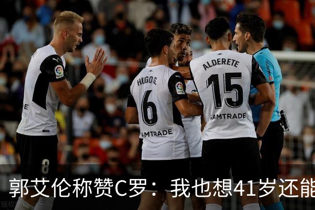 郭艾伦称赞C罗：我也想41岁还能打球让大家评判 挨骂也很幸福