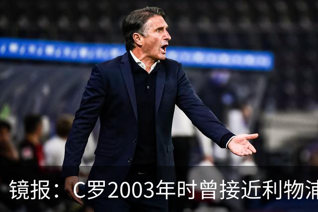 镜报：C罗2003年时曾接近利物浦 最终弗格森说服