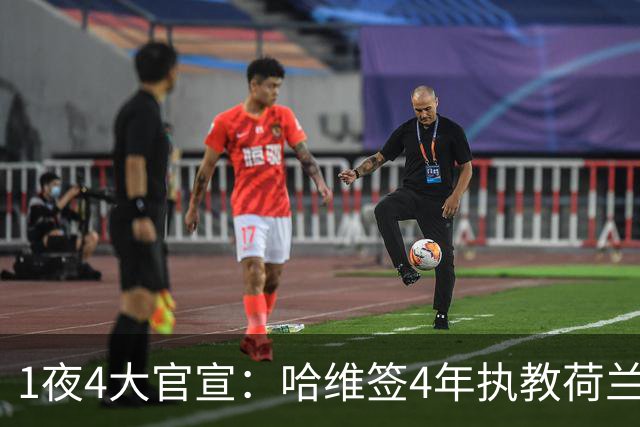 1夜4大官宣：哈维签4年执教荷兰创48年先例，卢卡库下家确认，曼城再补强