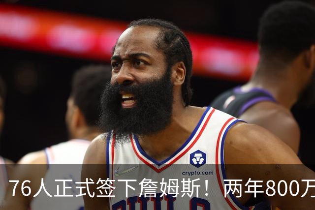 76人正式签下詹姆斯！两年800万+15%交易保证金 夺冠赔率排第三