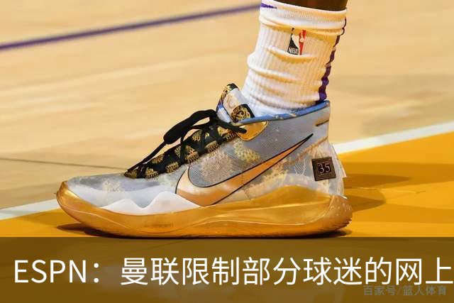 ESPN：曼联限制部分球迷的网上季票账户，球迷组织提出批评